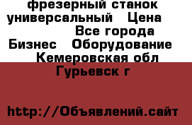 фрезерный станок универсальный › Цена ­ 130 000 - Все города Бизнес » Оборудование   . Кемеровская обл.,Гурьевск г.